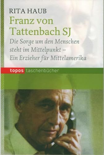 Franz von Tattenbach SJ: Die Sorge um den Menschen steht im Mittelpunkt - Ein Erzieher für Mittelamerika (Topos Taschenbücher) von Topos plus